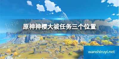 原神手游神樱大祓任务三个位置在哪 神樱大祓任务位置一览