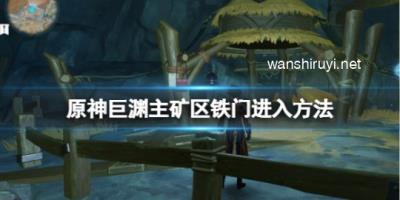 原神巨渊主矿区铁门怎么进？巨渊主矿区铁门进入方法